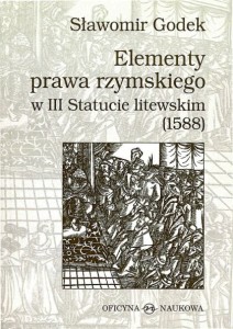 Sławomir Godek, Elementy prawa rzymskiego w III Statucie litewskim (1588)  PRODUKT NIEDOSTĘPNY