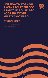 „Ku nowym formom życia społecznego”. Tradycje polskiego kooperatyzmu mieszkaniowego. Wybór tekstów. Wybór i opracowanie Arkadiusz Peisert 