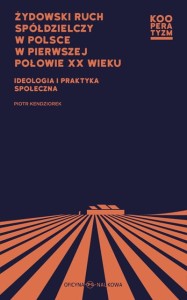Żydowski ruch spółdzielczy w Polsce w pierwszej połowie XX wieku. Ideologia i  praktyka społeczna"