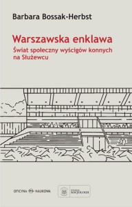 Barbara Bossak-Herbst, Warszawska enklawa. Świat społeczny wyścigów konnych na Służewcu