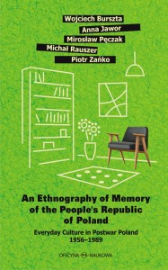 An Ethnography of Memory of the People’s Republic of Poland Wojciech Burszta, Anna Jawor, Mirosław Pęczak, Michał Rauszer, Piotr Zańko Everyday Culture in Postwar Poland 1956–1989 Translated by Jędrzej Burszta