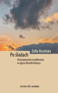 Zofia Rosińska   Po śladach. Doświadczenie modlitewne w ujęciu filozofii kultury