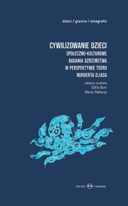 Cywilizowanie dzieci? Społeczno-kulturowe badania dzieciństwa w perspektywie teorii Norberta Eliasa  Redakcja naukowa Zofia Boni, Marta Rakoczy