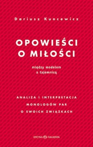 Dariusz S. Kuncewicz Opowieści o miłości. Między modelem a tajemnicą Analiza i interpretacja monologów par o swoich związkach