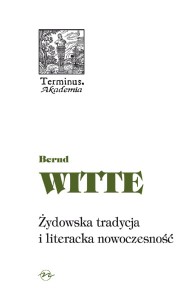 (ENS) Bernd Witte, Żydowska tradycja i literacka nowoczesność. Heine, Buber, Kafka, Benjamin, seria TERMINUS, t. 56