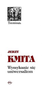   (ENS) Jerzy Kmita, Wymykanie się uniwersaliom,  seria TERMINUS, t. 20 PRODUKT NIEDOSTĘPNY