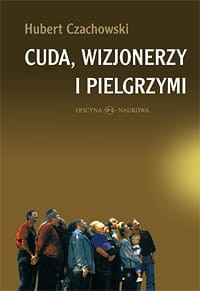 Hubert Czachowski, Cuda, wizjonerzy i pielgrzymi. Studium religijności mirakularnej końca XX wieku w Polsce  
