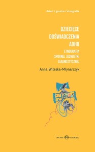 Anna Witeska-Młynarczyk, Dziecięce doświadczenia ADHD. t.1-2. Etnografia spornej jednostki diagnostycznej 