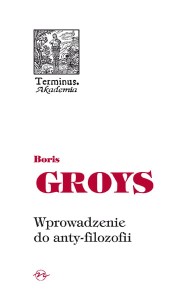 (ENS) Boris Groys, Wprowadzenie do anty-filozofii, seria TERMINUS, t. 57