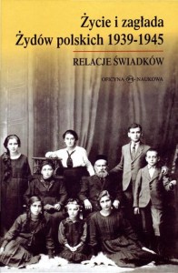 Życie i zagłada Żydów polskich 1939-1945. Relacje świadków