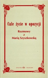 Całe życie w opozycji. Rozmowy z Marią Szyszkowską