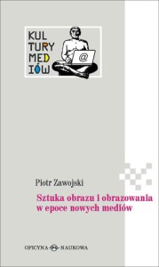 (ENS) Piotr Zawojski, Sztuka obrazu i obrazowania w epoce nowych mediów 
