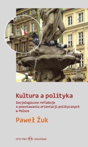 Paweł Żuk, Kultura a polityka. Socjologiczne refleksje o powstawaniu orientacji politycznych w Polsce